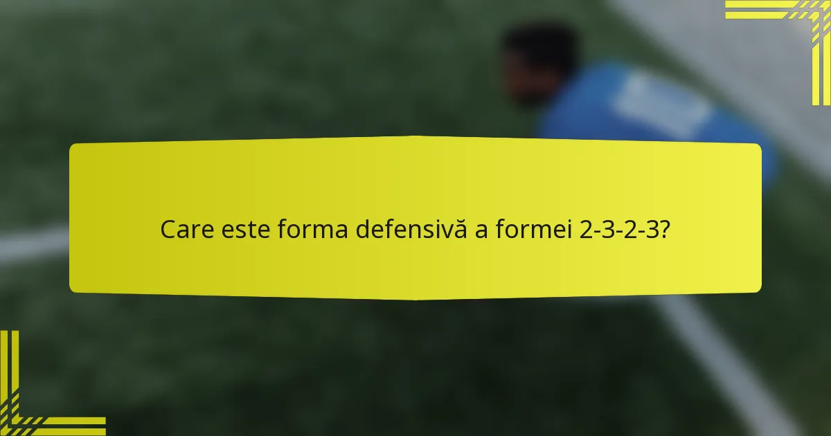 Care este forma defensivă a formei 2-3-2-3?