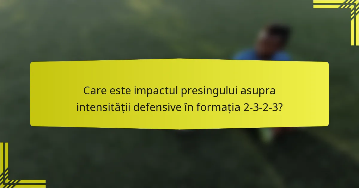 Care este impactul presingului asupra intensității defensive în formația 2-3-2-3?