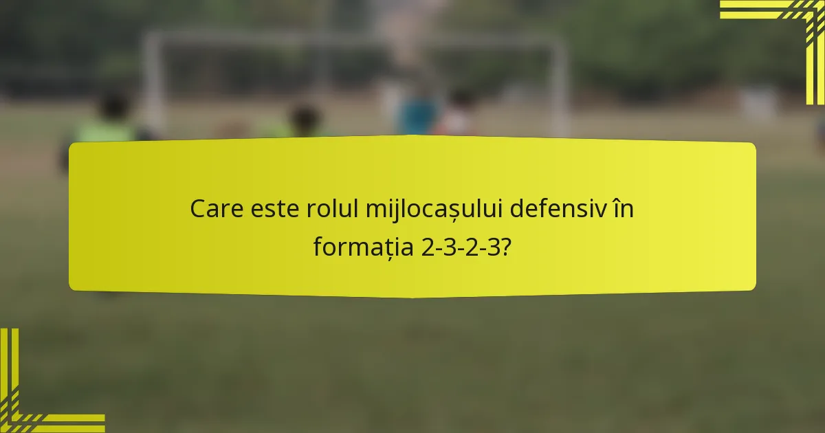 Care este rolul mijlocașului defensiv în formația 2-3-2-3?