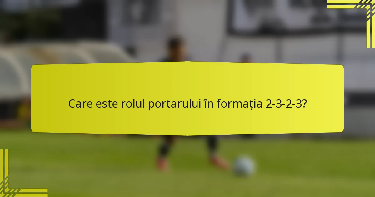 Care este rolul portarului în formația 2-3-2-3?
