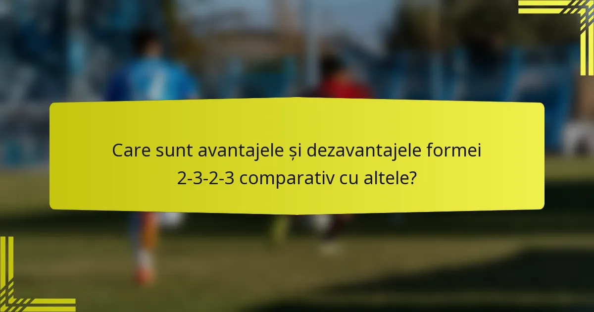 Care sunt avantajele și dezavantajele formei 2-3-2-3 comparativ cu altele?