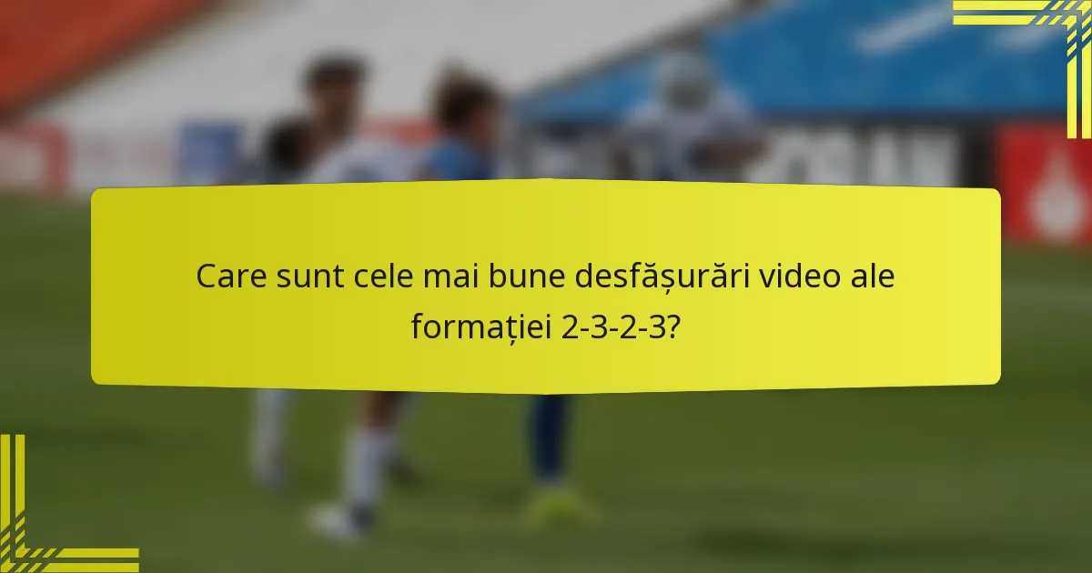 Care sunt cele mai bune desfășurări video ale formației 2-3-2-3?