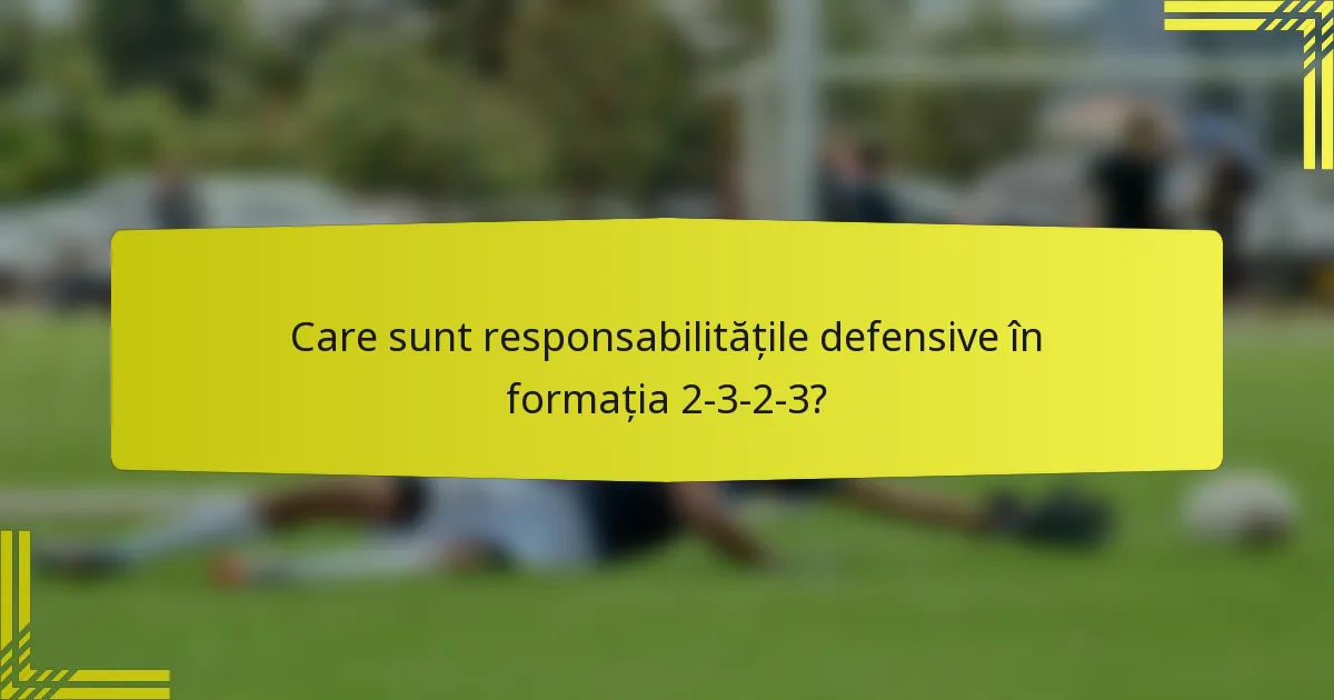 Care sunt responsabilitățile defensive în formația 2-3-2-3?