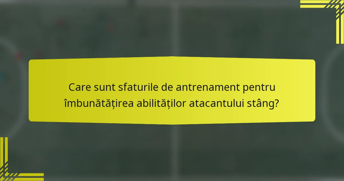 Care sunt sfaturile de antrenament pentru îmbunătățirea abilităților atacantului stâng?