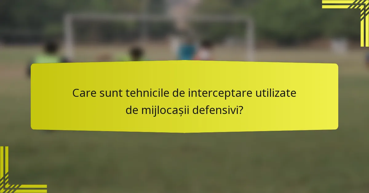 Care sunt tehnicile de interceptare utilizate de mijlocașii defensivi?