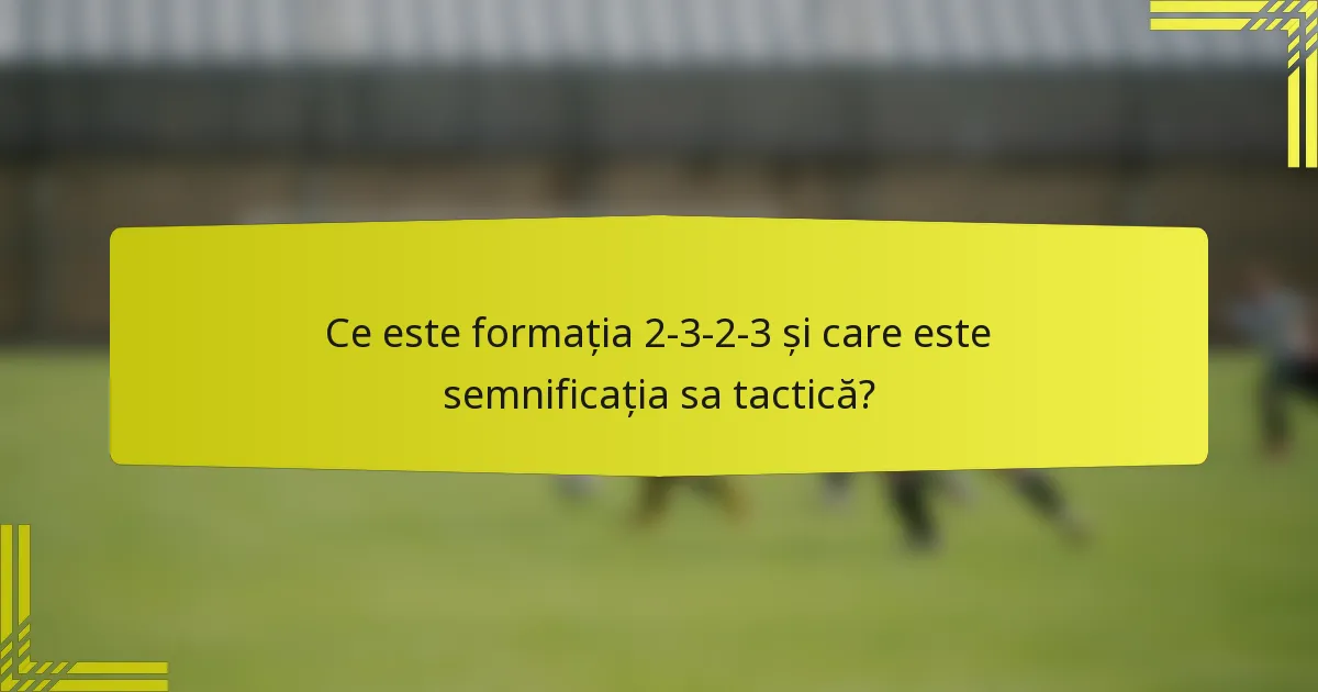 Ce este formația 2-3-2-3 și care este semnificația sa tactică?