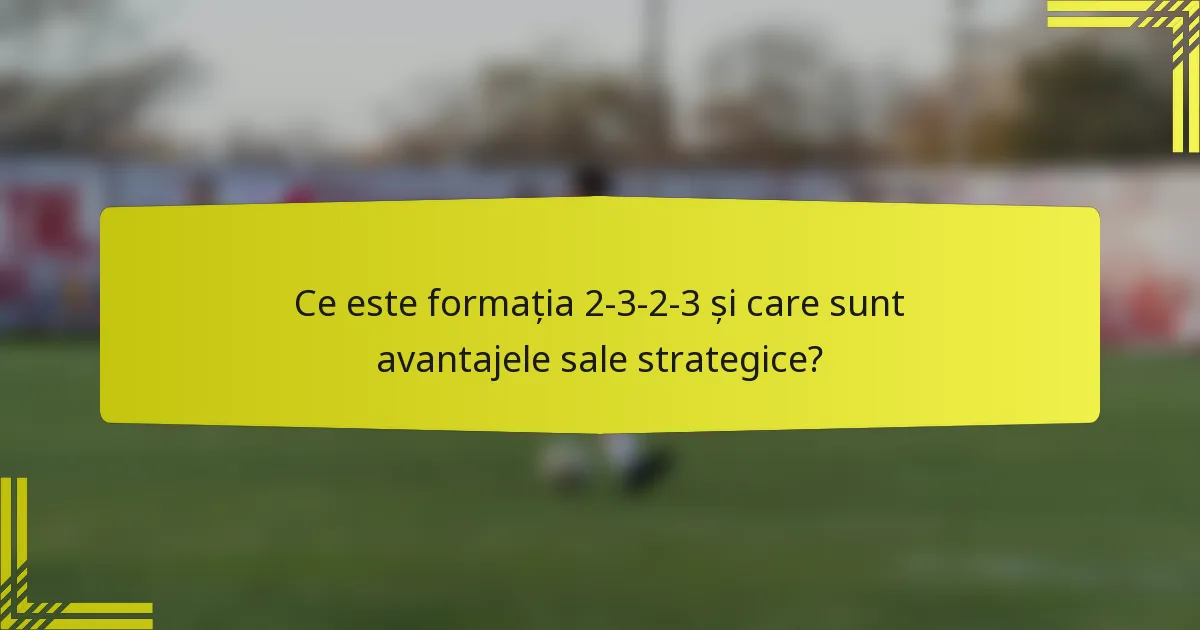 Ce este formația 2-3-2-3 și care sunt avantajele sale strategice?