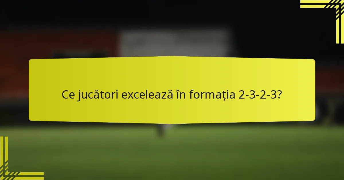 Ce jucători excelează în formația 2-3-2-3?