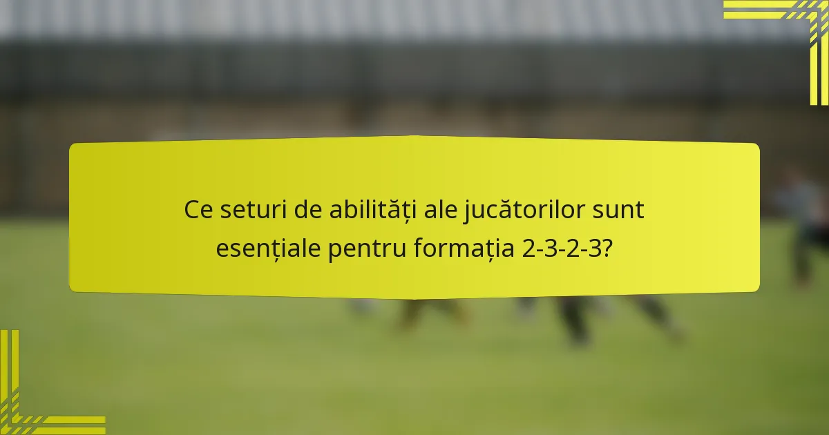 Ce seturi de abilități ale jucătorilor sunt esențiale pentru formația 2-3-2-3?