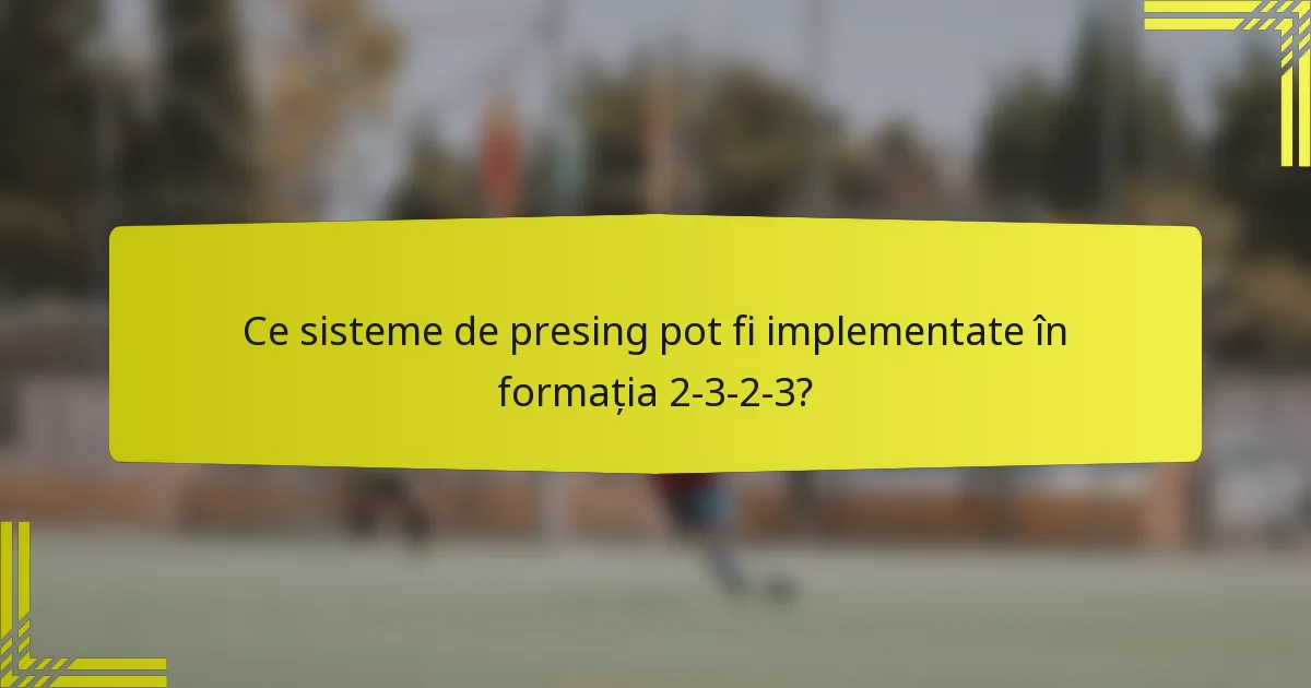 Ce sisteme de presing pot fi implementate în formația 2-3-2-3?