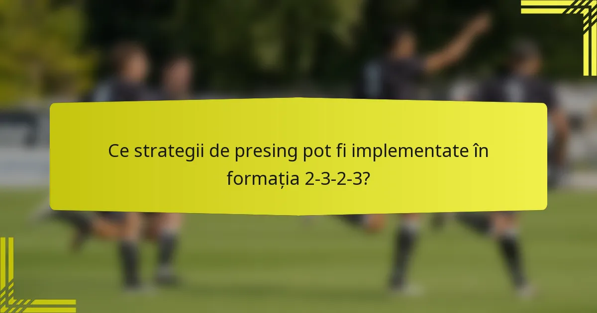 Ce strategii de presing pot fi implementate în formația 2-3-2-3?