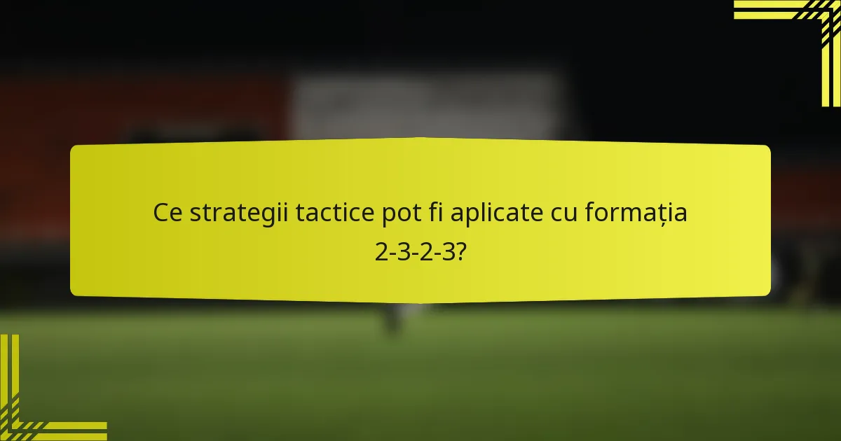 Ce strategii tactice pot fi aplicate cu formația 2-3-2-3?