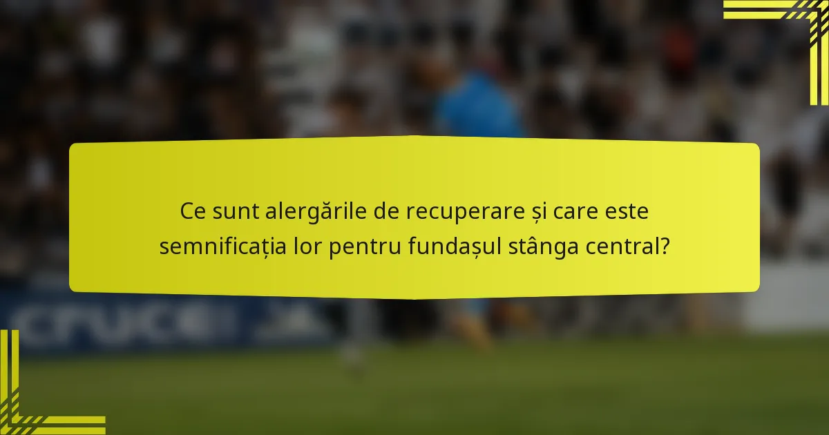 Ce sunt alergările de recuperare și care este semnificația lor pentru fundașul stânga central?