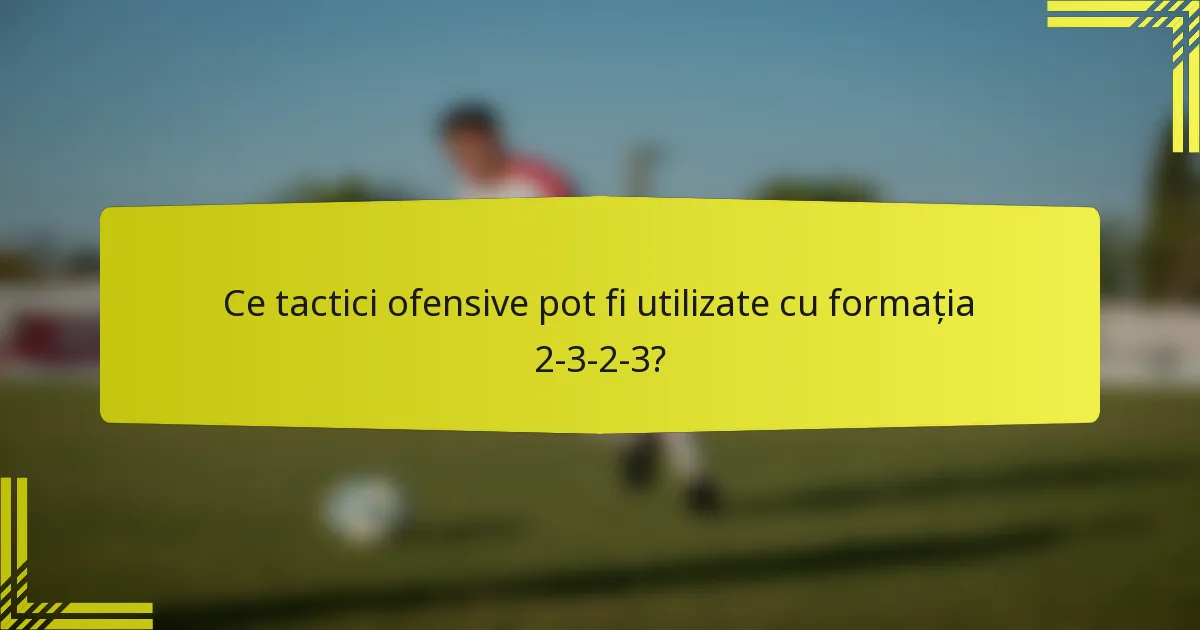 Ce tactici ofensive pot fi utilizate cu formația 2-3-2-3?