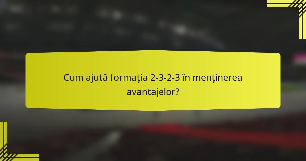 Cum ajută formația 2-3-2-3 în menținerea avantajelor?