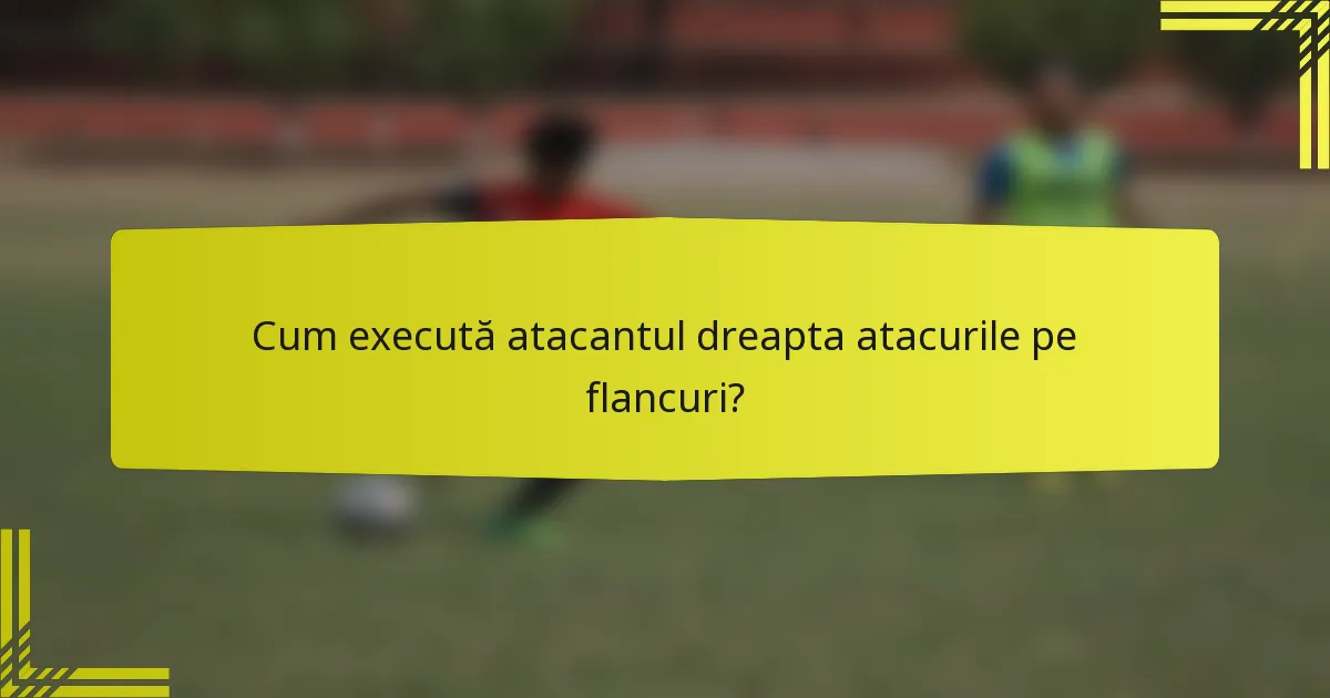 Cum execută atacantul dreapta atacurile pe flancuri?