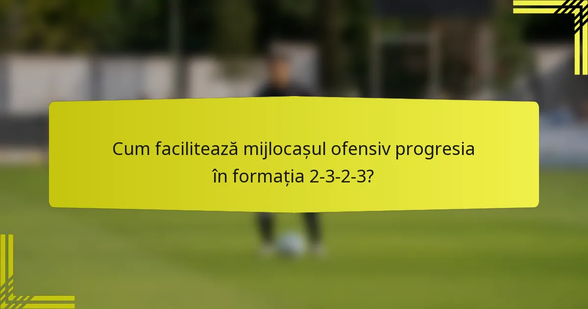 Cum facilitează mijlocașul ofensiv progresia în formația 2-3-2-3?