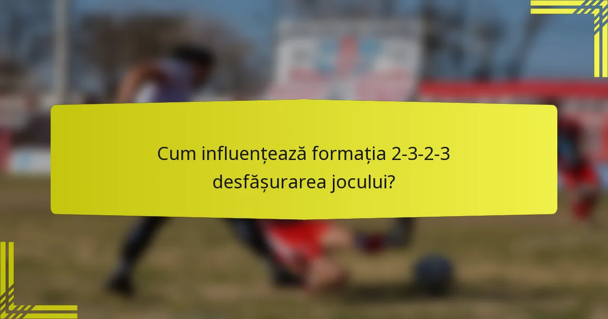 Cum influențează formația 2-3-2-3 desfășurarea jocului?