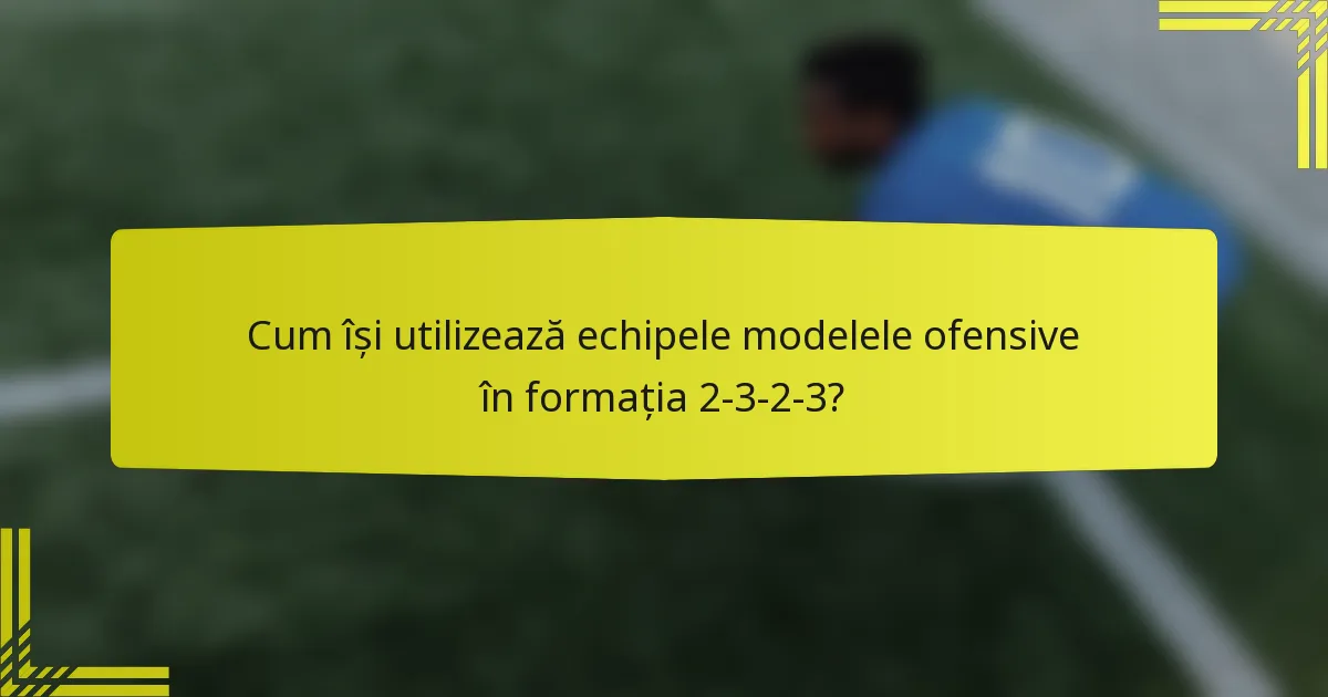 Cum își utilizează echipele modelele ofensive în formația 2-3-2-3?