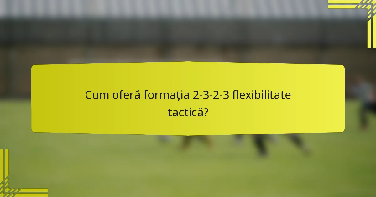 Cum oferă formația 2-3-2-3 flexibilitate tactică?