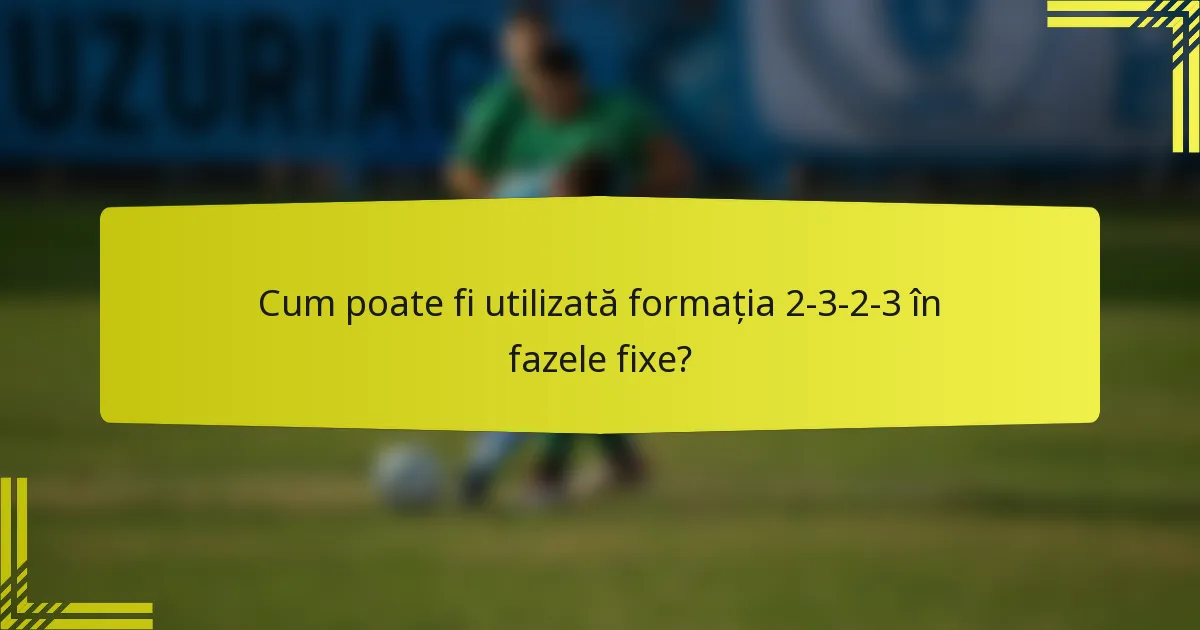Cum poate fi utilizată formația 2-3-2-3 în fazele fixe?