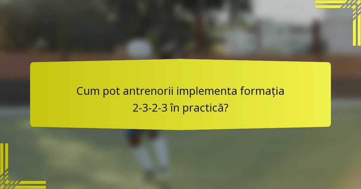 Cum pot antrenorii implementa formația 2-3-2-3 în practică?