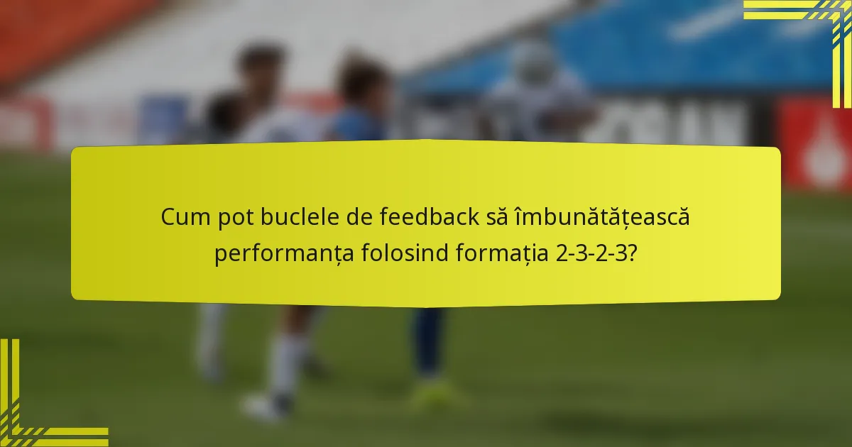 Cum pot buclele de feedback să îmbunătățească performanța folosind formația 2-3-2-3?