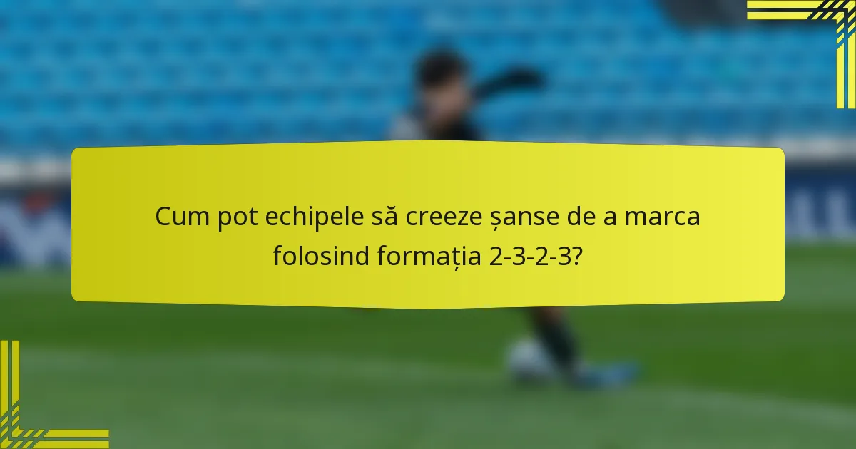Cum pot echipele să creeze șanse de a marca folosind formația 2-3-2-3?