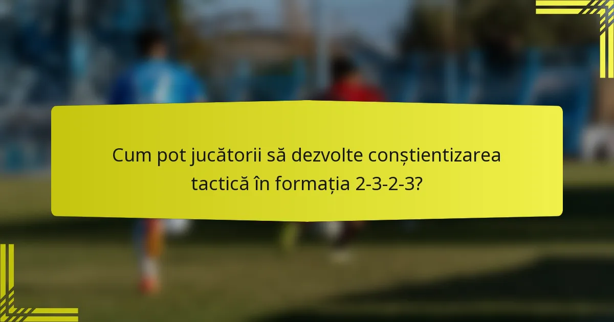 Cum pot jucătorii să dezvolte conștientizarea tactică în formația 2-3-2-3?