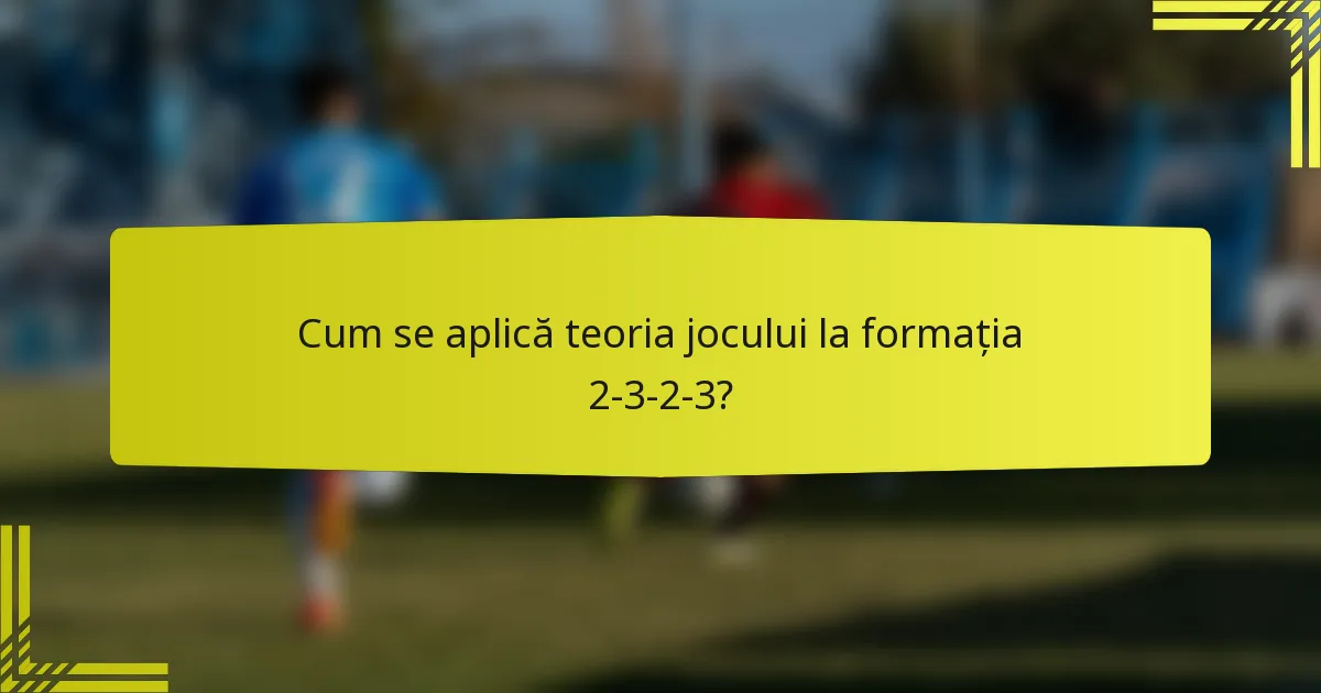 Cum se aplică teoria jocului la formația 2-3-2-3?
