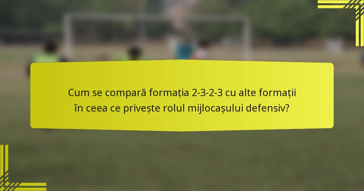 Cum se compară formația 2-3-2-3 cu alte formații în ceea ce privește rolul mijlocașului defensiv?